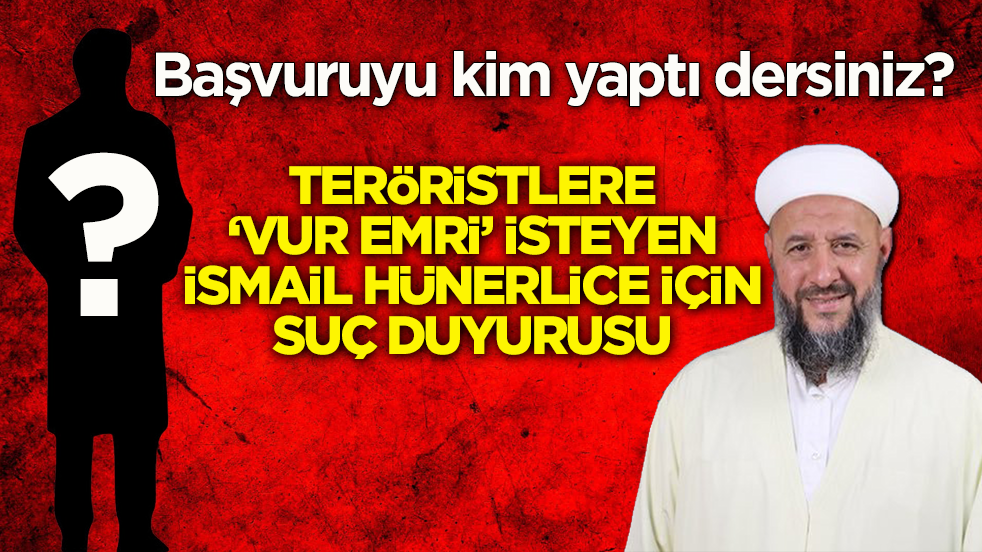 Başvuruyu kim yaptı dersiniz? Teröristlere ‘vur emri’ isteyen İsmail Hünerlice için suç duyurusu