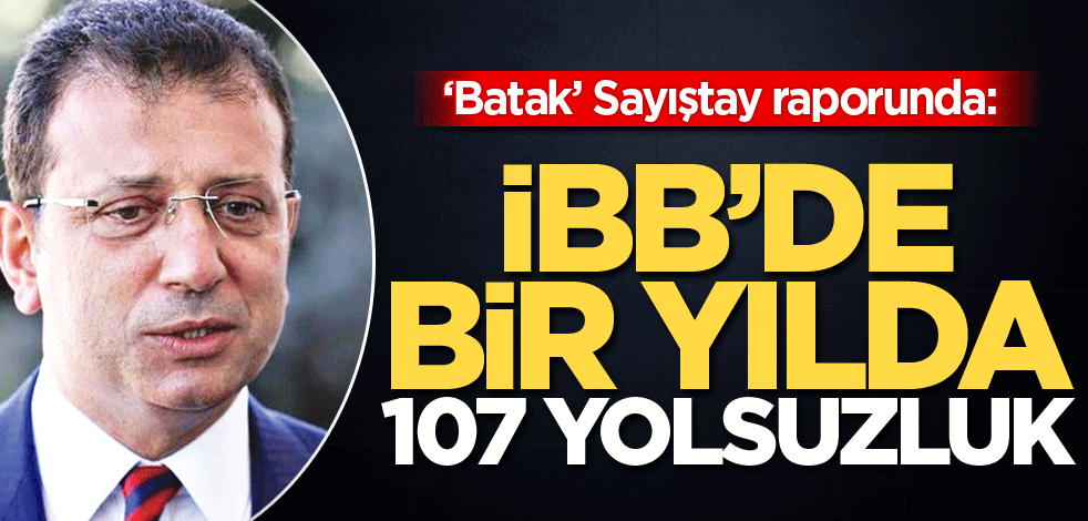 ‘Batak’ Sayıştay raporunda: İBB’de br yılda 107 yolsuzluk
