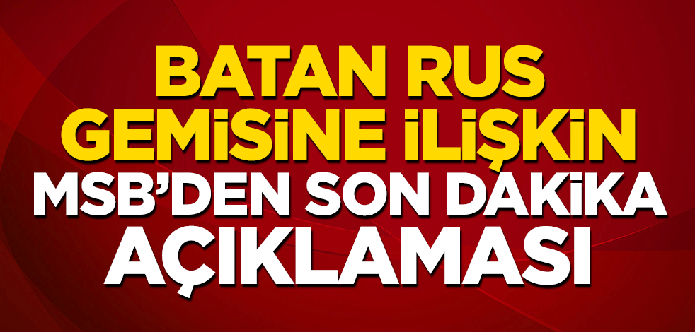 Batan Rus gemisine ilişkin MSB’den son dakika açıklaması