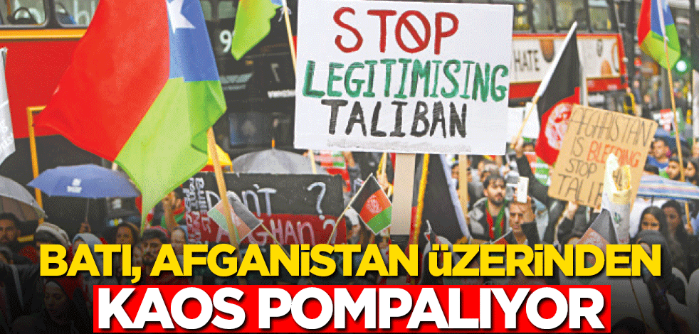 Batı, Afganistan üzerinden kaos pompalıyor