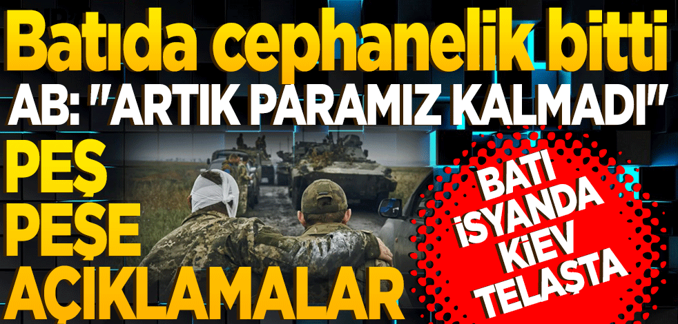 Batı da cephanelik bitti! AB: Artık paramız kalmadı Peş peşe açıklamalar: Batı isyanda, Kiev telaşta