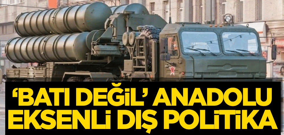 ‘Batı değil’ Anadolu eksenli dış politika