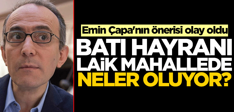 Batı hayranı laik mahallede neler oluyor? Emin Çapa'nın önerisi olay oldu