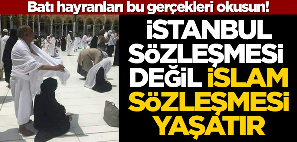 Batı hayranları bu gerçekleri okusun! İstanbul Sözleşmesi değil, İslam Sözleşmesi yaşatır