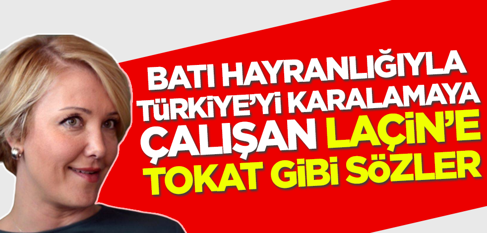 Batı hayranlığıyla Türkiye'yi karalamaya çalışan Laçin'e tokat gibi cevap!