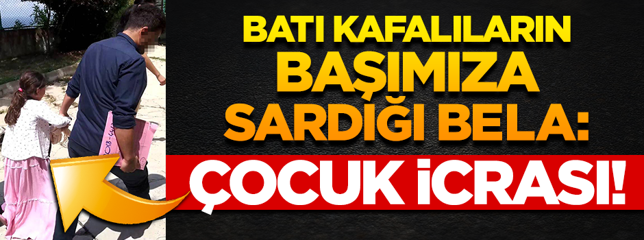 Batı kafalıların başımıza sardığı bela: Çocukların haczedilmesi!
