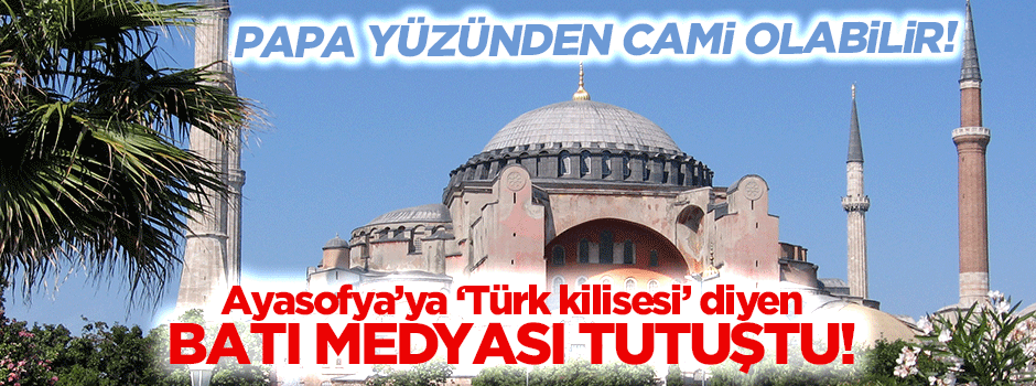 Batı Medyası tutuştu: Ayasofya Papa yüzünden cami olabilir!