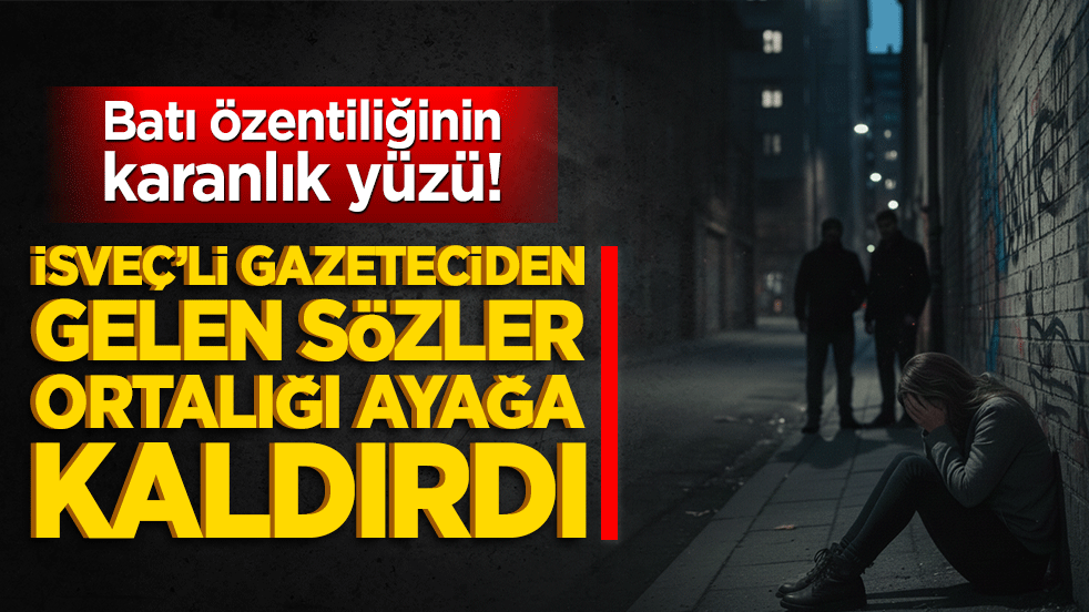 Batı özentiliğinin karanlık yüzü! İsveç’li gazeteciden gelen sözler ortalığı ayağa kaldırdı!