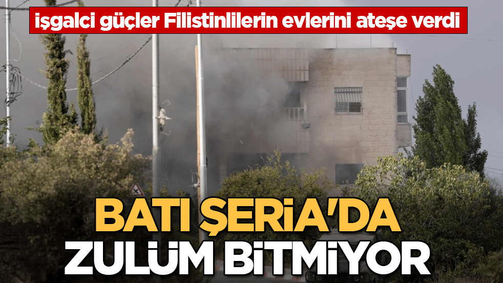 Batı Şeria’da zulüm bitmiyor! İşgalci güçler Filistinlilerin evlerini ateşe verdi