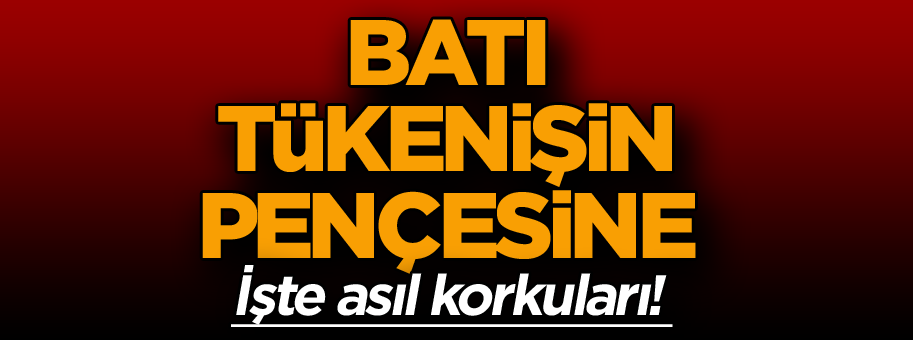 Batı tükenişin pençesinde… İşte asıl korkuları!