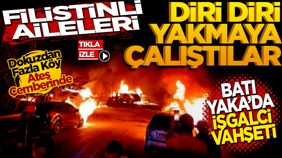 Batı Yaka’da İşgalci Vahşeti: Filistinli Aileleri Diri Diri Yakmaya Çalıştılar