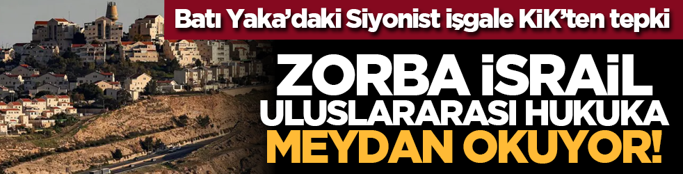 Batı Yaka’daki Siyonist işgale KİK’ten tepki: Zorba İsrail uluslararası hukuka meydan okuyor!