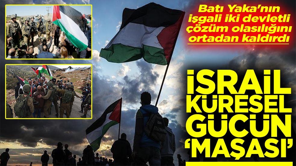 Batı Yaka'nın işgali iki devletli çözüm olasılığını ortadan kaldırdı İsrail küresel gücün maşası