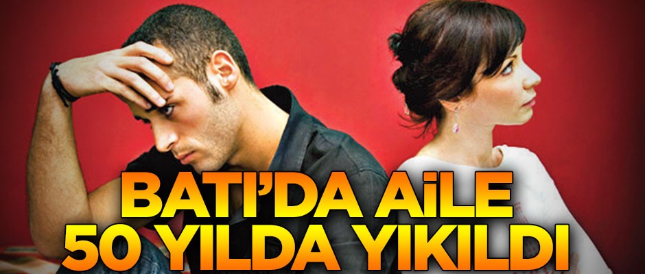 Batı’da aile 50 yılda yıkıldı