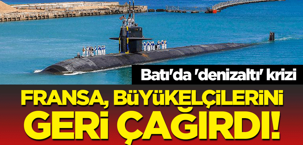Batı'da 'denizaltı' krizi: Fransa, büyükelçilerini geri çağırdı!