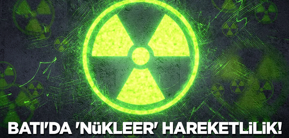 Batı'da 'nükleer' hareketlilik!