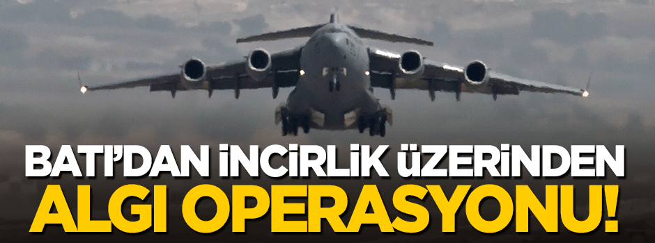 Batı'dan 'İncirlik' üzerinden algı operasyonu