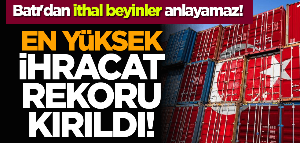 Batı'dan ithal beyinler anlayamaz! En yüksek ihracat rekoru kırıldı