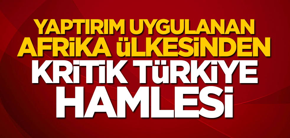 Batılı devletlerin yaptırım uyguladığı Afrika ülkesinden kritik Türkiye hamlesi