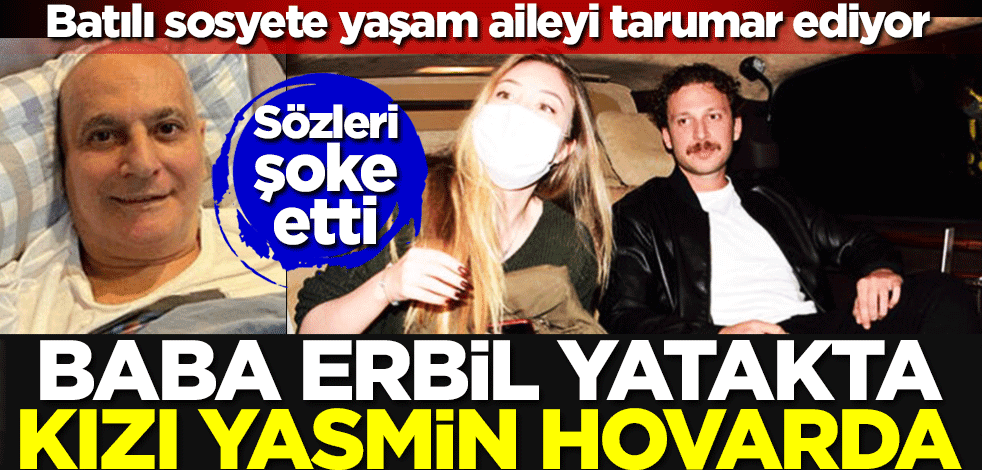 Batılı sosyete yaşam aileyi tarumar ediyor! Baba Erbil yatakta kızı Yasmin hovarda