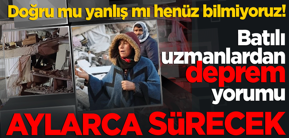 Batılı uzmanlardan deprem yorumu: ‘Aylarca sürecek’