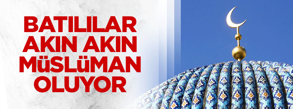 Batılılar akın akın Müslüman oluyor