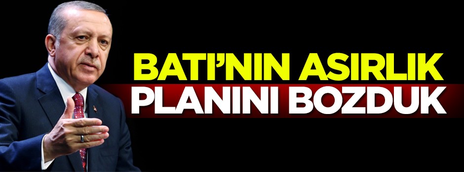 Batı'nın asırlık planını bozuyoruz