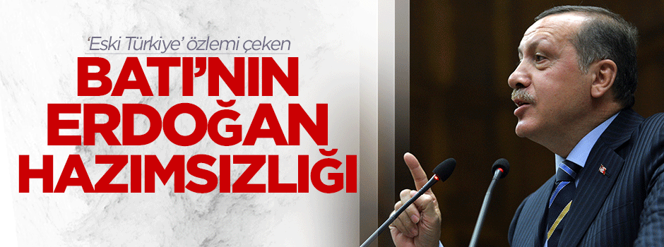 Batı'nın Erdoğan hazımsızlığı