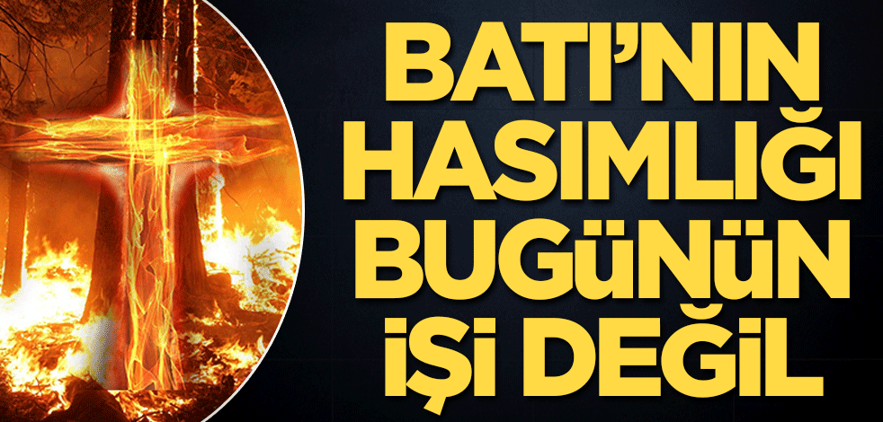Batı’nın hasımlığı bugünün işi değil