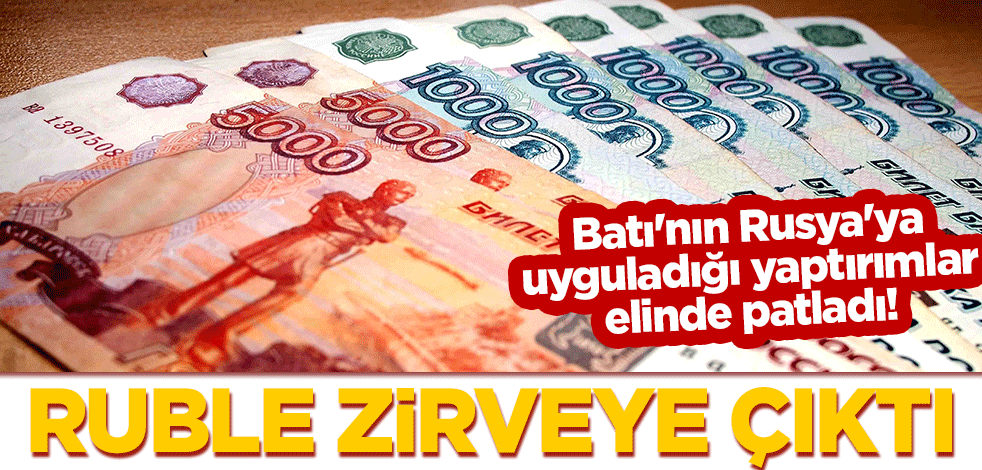 Batı'nın Rusya'ya uyguladığı yaptırımlar elinde patladı! Ruble zirveye çıktı