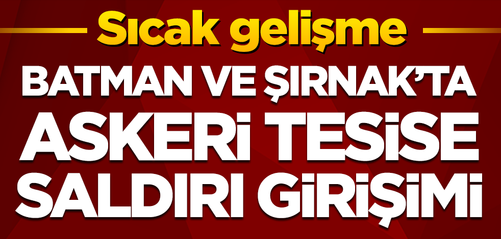 Batman ve Şırnak'ta askeri üslere saldırı girişimi!