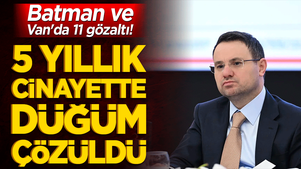 Batman ve Van'da 11 gözaltı! 5 yıllık cinayette düğüm çözüldü!