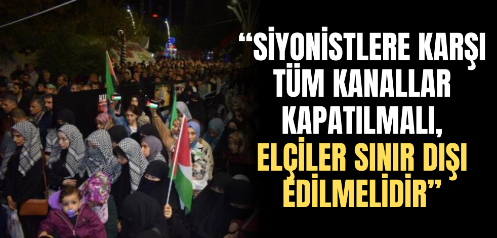 "Siyonistlere karşı tüm kanallar kapatılmalı, elçiler sınır dışı edilmelidir."