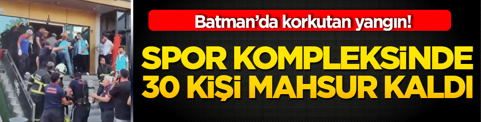 Batman’da korkutan yangın! Özel spor kompleksinde 30 kişi mahsur kaldı!