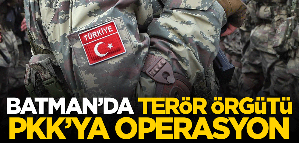 Batman'da terör örgütü PKK'ya operasyon