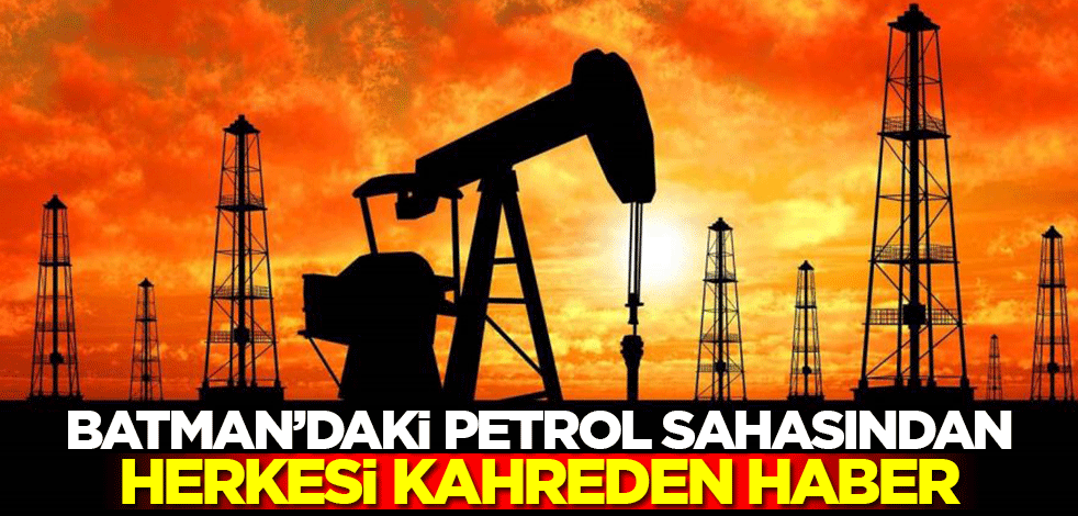 Batman'daki petrol sahasından herkesi kahreden haber!