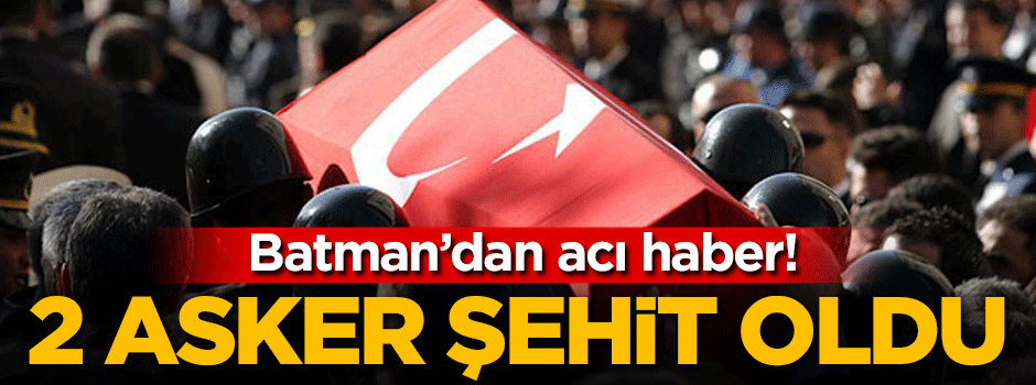 Batman'dan kahreden haber: 2 asker şehit