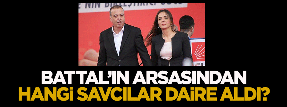 Battal’ın arsasından hangi savcılar daire aldı?