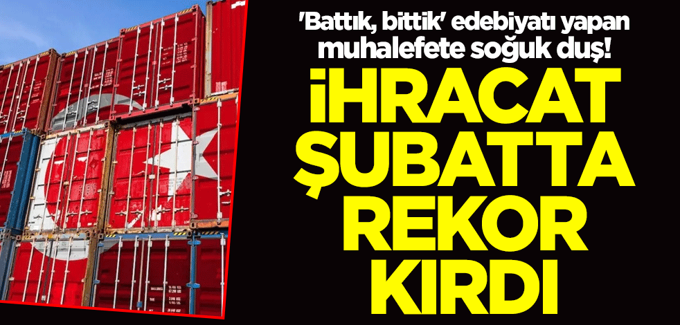 'Battık, bittik' edebiyatı yapan muhalefete soğuk duş! İhracat şubatta rekor kırdı