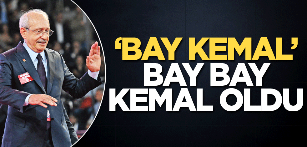 ‘Bay Kemal’ bay bay Kemal oldu