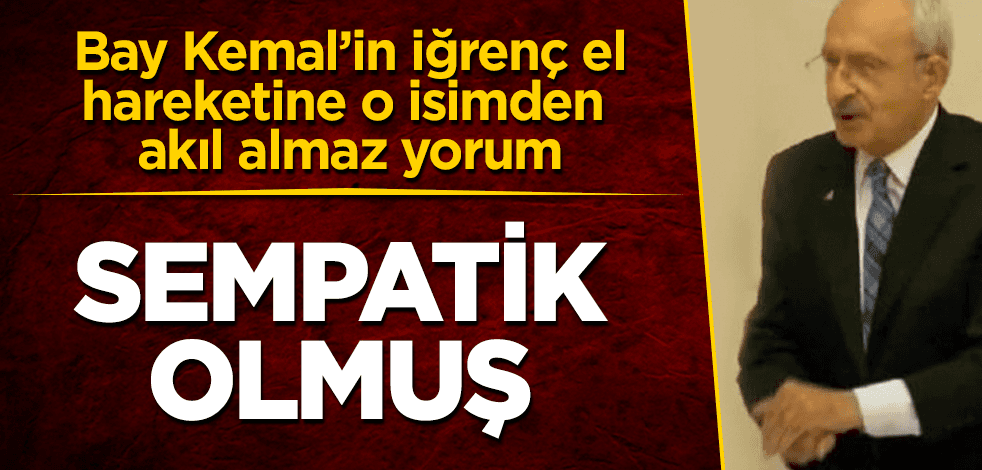 Bay Kemal'in iğrenç el hareketine akıl almaz yorum: Sempatik