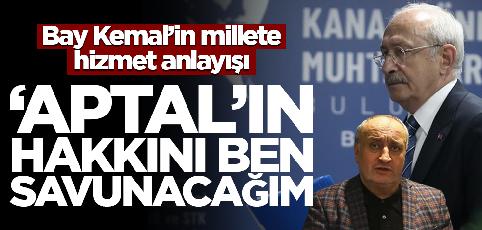 Bay Kemal’in millete hizmet anlayışı! ‘Aptal’ın hakkını ben savunacağım