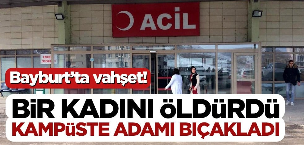 Bayburt’ta vahşet! Bir kadını öldürdü, kampüste adamı bıçakladı
