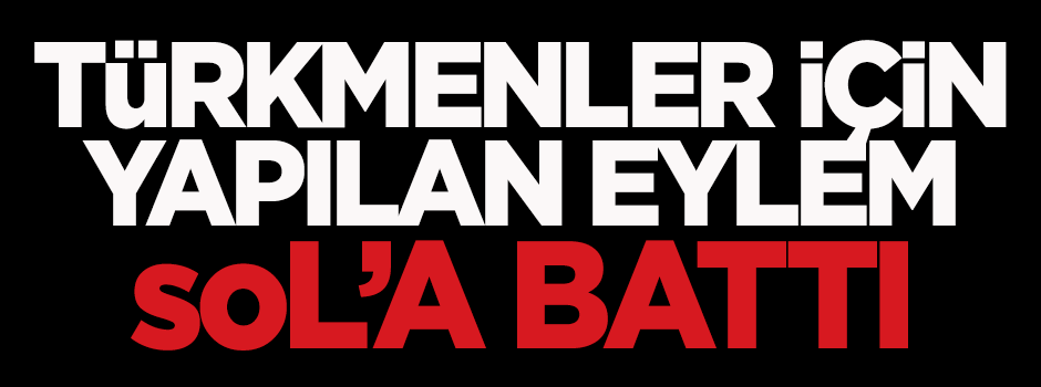 Bayırbucak Türkmenleri için yapılan eylem Sol'a battı!