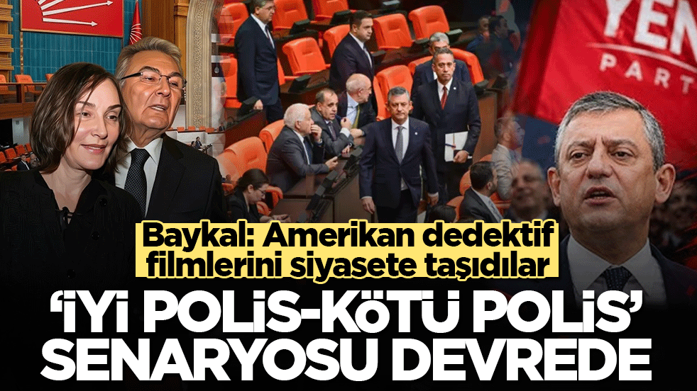 Baykal: Amerikan dedektif filmlerini siyasete taşıdılar: “İyi polis-kötü polis” senaryosu devrede