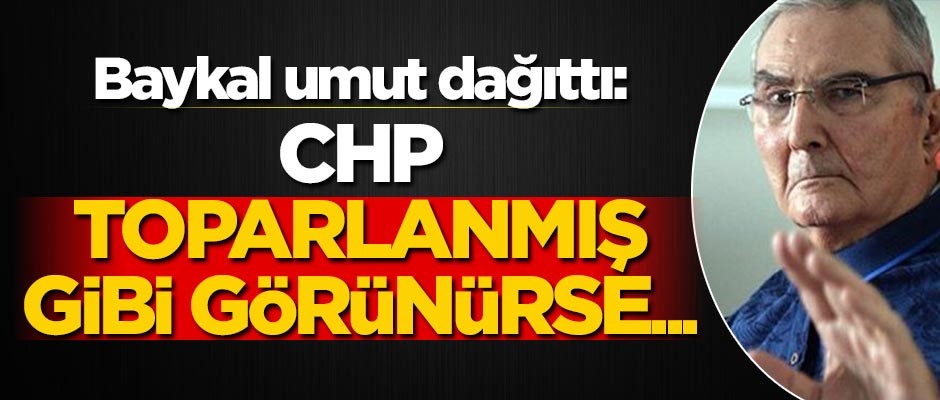 Baykal: CHP toparlanmış gibi görünmeli
