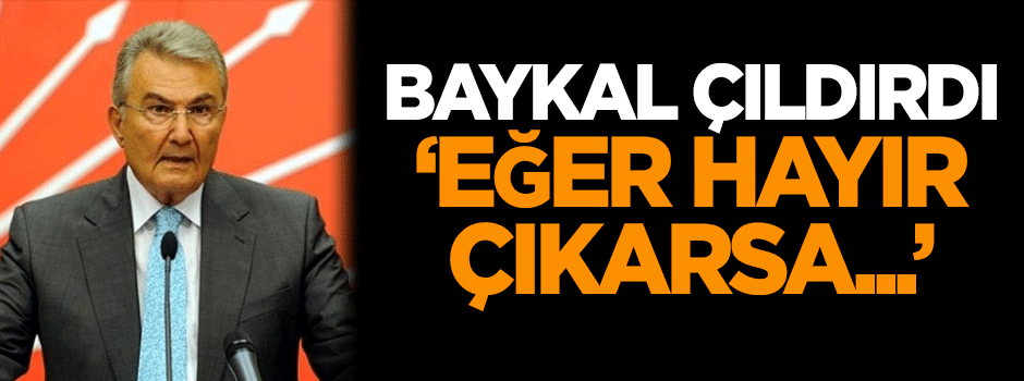 Baykal çıldırdı: Eğer hayır çıkarsa...