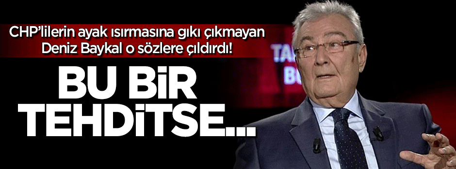 Baykal o sözlere çıldırdı: Eğer bu bir tehdit ise...