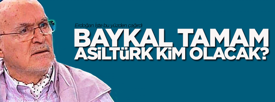 Baykal tamam, Asiltürk kim olacak?