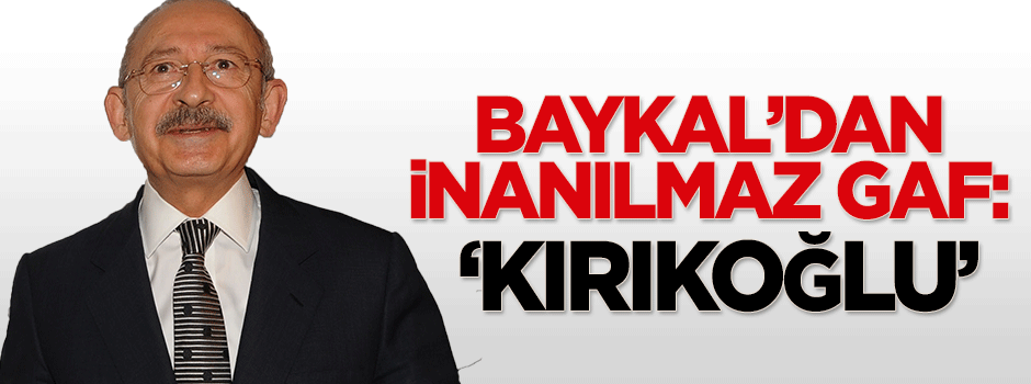 Baykal'ın dili sürçtü: Kırıkoğlu